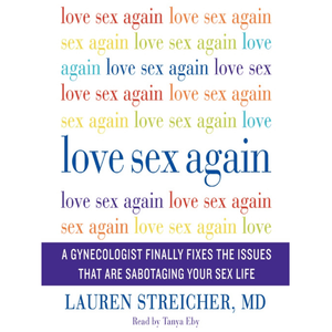 Love Sex Again: A Gynecologist Finally Fixes the Issues That Are Sabotaging Your Sex Life - Lauren Streicher - Floravi