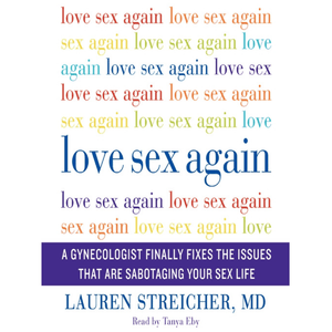 Love Sex Again: A Gynecologist Finally Fixes the Issues That Are Sabotaging Your Sex Life - Lauren Streicher - Floravi