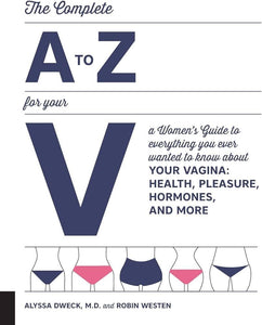 The Complete A to Z for Your V: A Women's Guide to Everything You Ever Wanted to Know About Your Vagina- Health, Pleasure, Hormones, and More - Alyssa Dweck, Robin Westen - Floravi